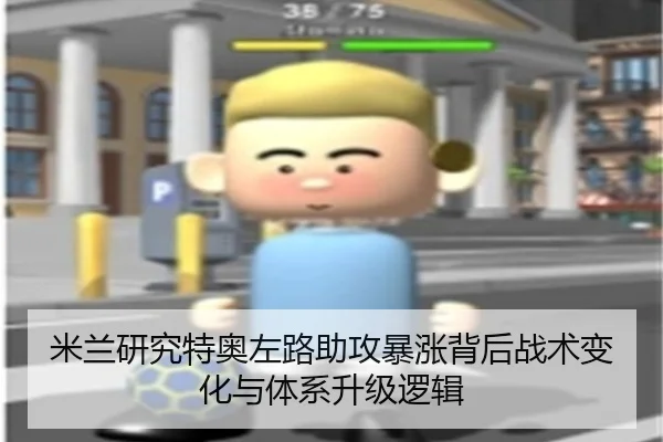 米兰研究特奥左路助攻暴涨背后战术变化与体系升级逻辑