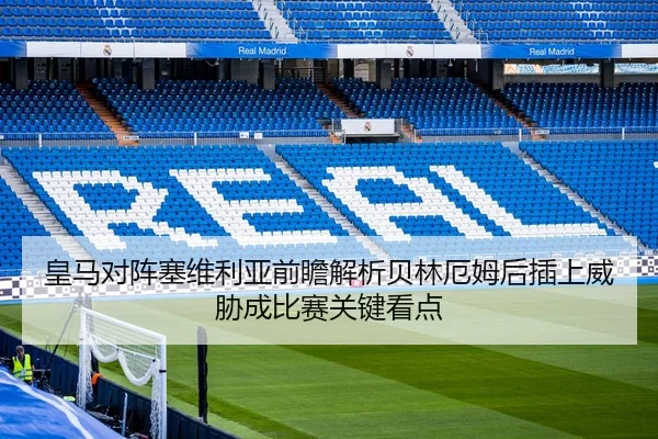 皇马对阵塞维利亚前瞻解析贝林厄姆后插上威胁成比赛关键看点